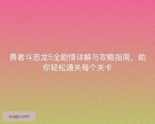 勇者斗恶龙5全剧情详解与攻略指南，助你轻松通关每个关卡